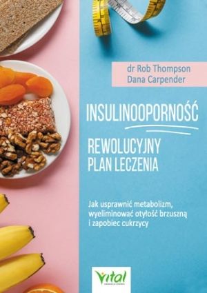 Insulinooporność – Rewolucyjny Plan Leczenia. Jak Usprawnić Metabolizm, Wyeliminować Otyłość Brzuszną I Zapobiec Cukrzycy