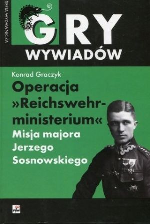 Operacja „Reichswehrministerium&quot;. Misja Majora Jerzego Sosnowskiego W Berlinie