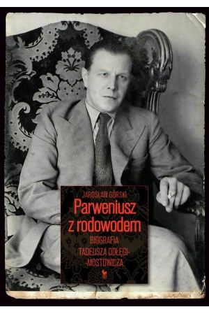 Parweniusz Z Rodowodem. Biografia Tadeusza Dołęgi-Mostowicza [2021]