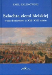 Szlachta Ziemi Bielskiej Wobec Bezkrólewi W XVI-XVII Wieku