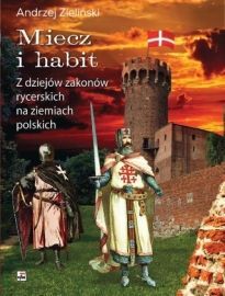 Miecz I Habit. Z Dziejów Zakonów Rycerskich Na Ziemiach Polskich (2016)