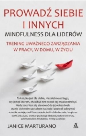Prowadź Siebie I Innych Mindfulness Dla Liderów. Trening Uważnego Zarządzania W Pracy, W Domu I W Życiu [2016]