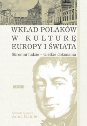 Wkład Polaków W Kulturę Europy I Świata Tom I Skromni Ludzie - Wielkie Dokonania
