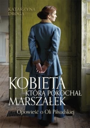 Kobieta, Którą Pokochał Marszałek Opowieść O Oli Piłsudskiej [2018]