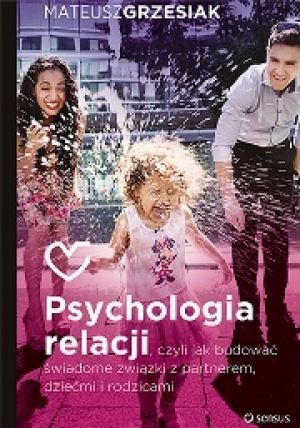 Psychologia Relacji Czyli Jak Budować Świadome Związki Z Partnerem Dziećmi I Rodzicami