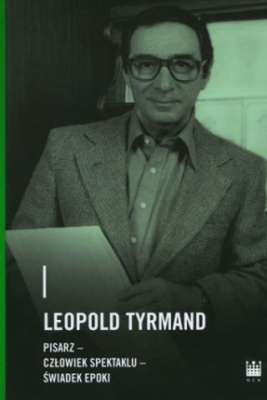 Leopold Tyrmand - Pisarz, Człowiek Spektaklu, Świadek Epoki