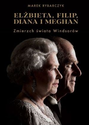 Elżbieta, Filip, Diana I Meghan Zmierzch Świata Windsorów