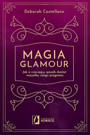 Magia Glamour Jak W Czarujący Sposób Dostać Wszystko Czego Pragniesz [2019]