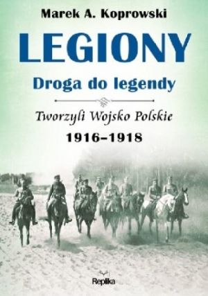 Legiony Droga Do Legendy Tom 3 Tworzyli Wojsko Polskie