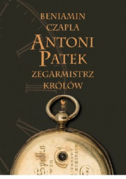 Antoni Patek. Zegarmistrz Królów. Śladami Życia