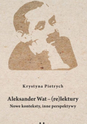 Aleksander Wat - (Re) Lektury. Nowe Konteksty, Inne Perspektywy