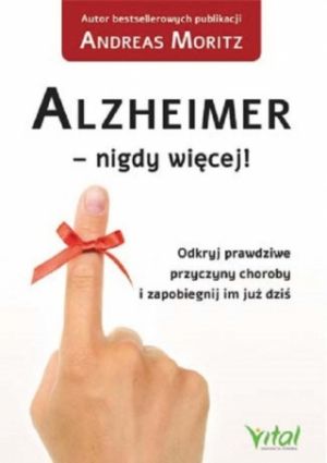Alzheimer – Nigdy Więcej! Odkryj Prawdziwe Przyczyny Choroby I Zapobiegnij Im Już Dziś
