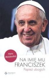 Na Imię Mu Franciszek. Papież Ubogich