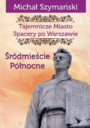 Tajemnicze Miasto: Spacery Po Warszawie. Śródmieście Północne