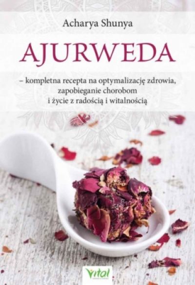 Ajurweda – Kompletna Recepta Na Optymalizację Zdrowia, Zapobieganie Chorobom I Życie Z Radością I Witalnością (2019)