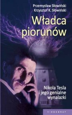 Władca Piorunów. Nikola Tesla I Jego Genialne Wynalazki