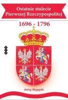 Ostatnie Stulecie Pierwszej Rzeczypospolitej 1696-1796