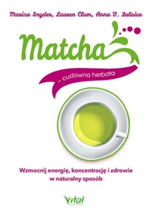 Matcha - Cudowna Herbata. Wzmocnij Energię, Koncentrację I Zdrowie W Naturalny Sposób (2018)