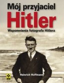 Mój Przyjaciel Hitler. Wspomnienia Fotografa Hitlera
